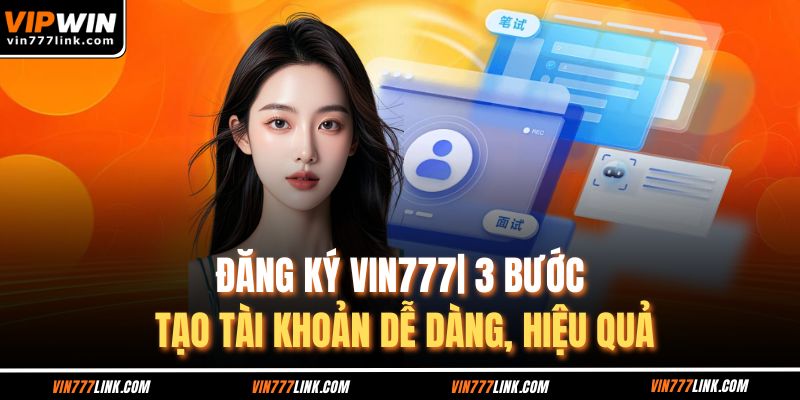 Đăng Ký Vin777 | 3 Bước Tạo Tài Khoản Dễ Dàng, Hiệu Quả
