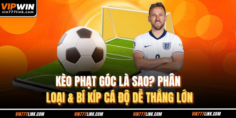 Kèo Phạt Góc Là Sao? Phân Loại & Bí Kíp Cá Độ Dễ Thắng Lớn
