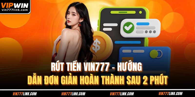Rút Tiền Vin777 - Hướng Dẫn Đơn Giản Hoàn Thành Sau 2 Phút